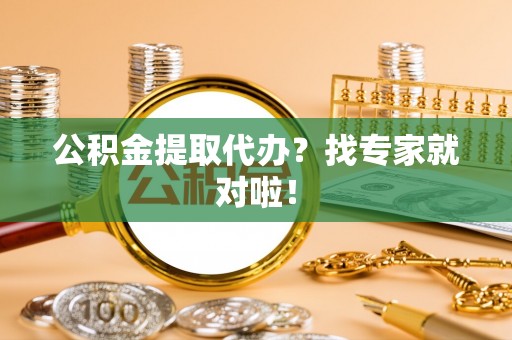 元宝公积金提取代办？找专家就对啦！