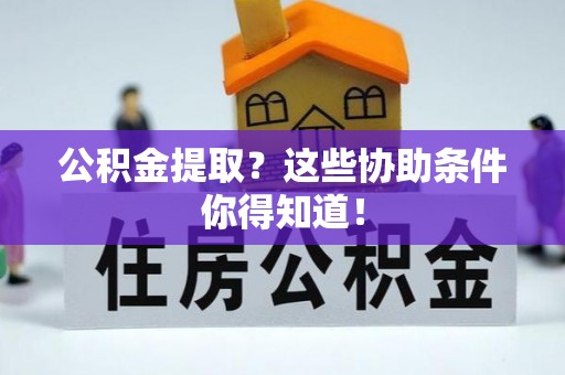 元宝公积金提取？这些协助条件你得知道！