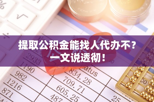 元宝提取公积金能找人代办不？一文说透彻！