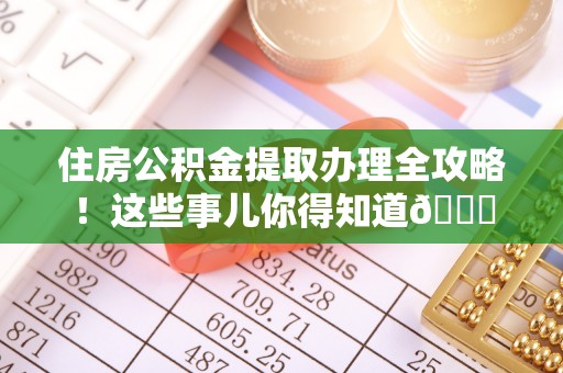 元宝住房公积金提取办理全攻略！这些事儿你得知道😎