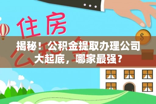 元宝揭秘！公积金提取办理公司大起底，哪家最强？