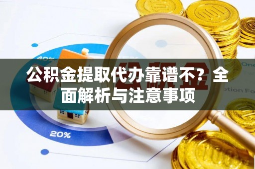 元宝公积金提取代办靠谱不？全面解析与注意事项