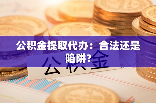 元宝公积金提取代办：合法还是陷阱？
