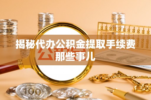 元宝揭秘代办公积金提取手续费那些事儿
