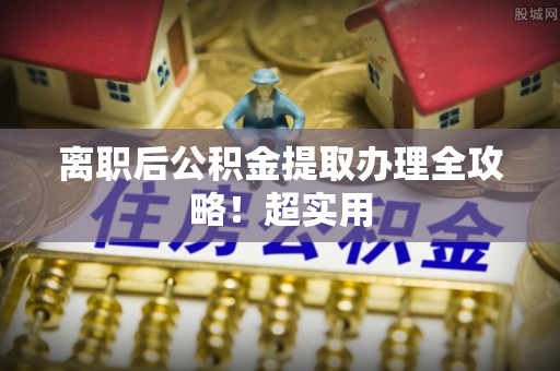元宝离职后公积金提取办理全攻略！超实用