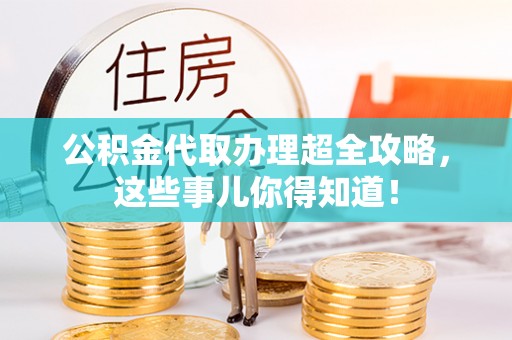 元宝公积金代取办理超全攻略，这些事儿你得知道！