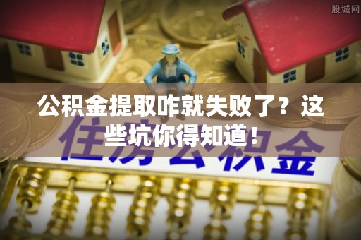 元宝公积金提取咋就失败了？这些坑你得知道！