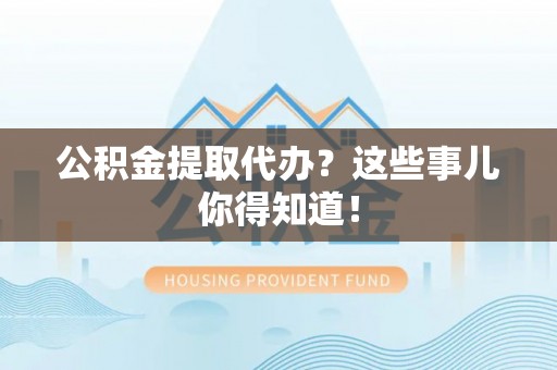元宝公积金提取代办？这些事儿你得知道！