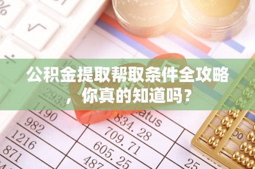 元宝公积金提取帮取条件全攻略，你真的知道吗？