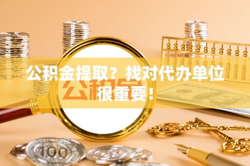 元宝公积金提取？找对代办单位很重要！