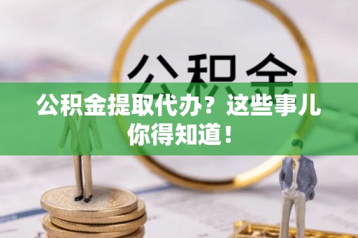 元宝公积金提取代办？这些事儿你得知道！