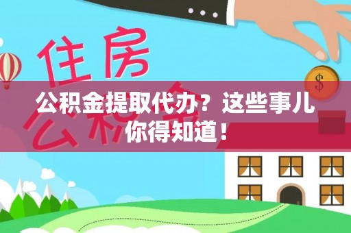 元宝公积金提取代办？这些事儿你得知道！