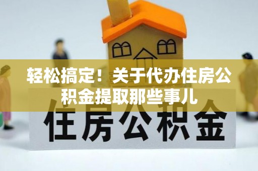 元宝轻松搞定！关于代办住房公积金提取那些事儿