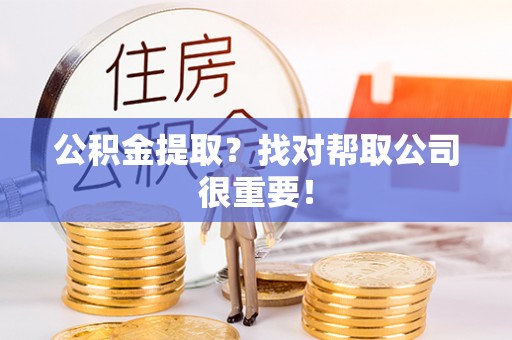 元宝公积金提取？找对帮取公司很重要！