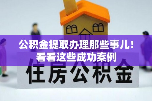 元宝公积金提取办理那些事儿！看看这些成功案例