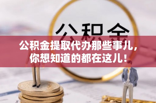元宝公积金提取代办那些事儿，你想知道的都在这儿！