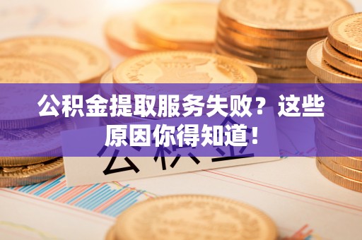 元宝公积金提取服务失败？这些原因你得知道！