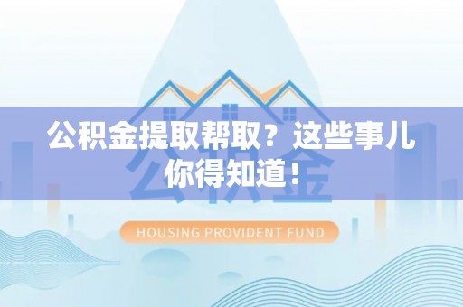 元宝公积金提取帮取？这些事儿你得知道！