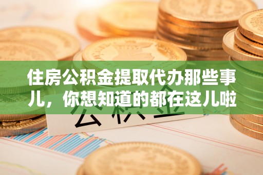 元宝住房公积金提取代办那些事儿，你想知道的都在这儿啦！😎