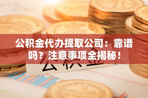 元宝公积金代办提取公司：靠谱吗？注意事项全揭秘！