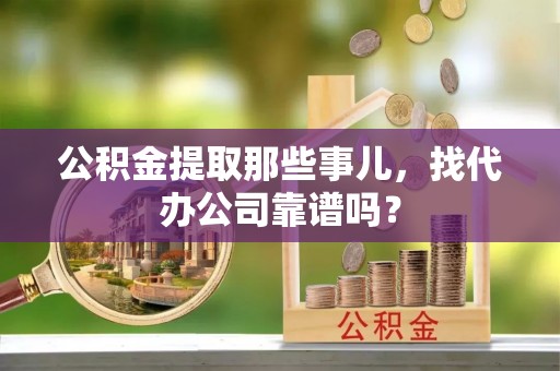 元宝公积金提取那些事儿，找代办公司靠谱吗？