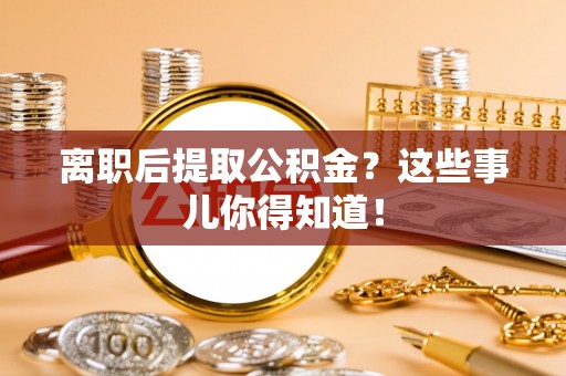 元宝离职后提取公积金？这些事儿你得知道！