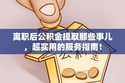 元宝离职后公积金提取那些事儿，超实用的服务指南！