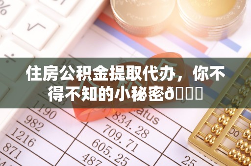 元宝住房公积金提取代办，你不得不知的小秘密😎