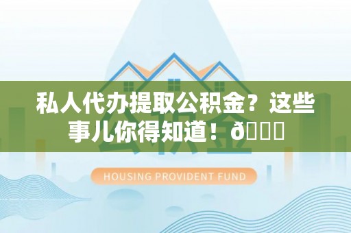 元宝私人代办提取公积金？这些事儿你得知道！😎