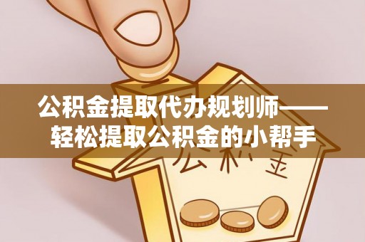 元宝公积金提取代办规划师——轻松提取公积金的小帮手