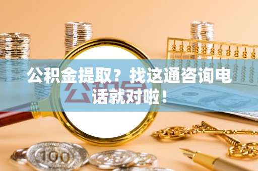 元宝公积金提取？找这通咨询电话就对啦！
