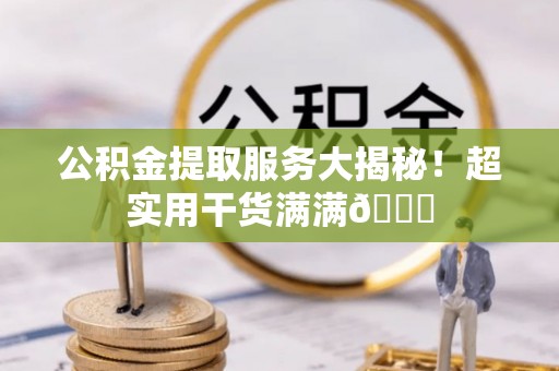 元宝公积金提取服务大揭秘！超实用干货满满😎