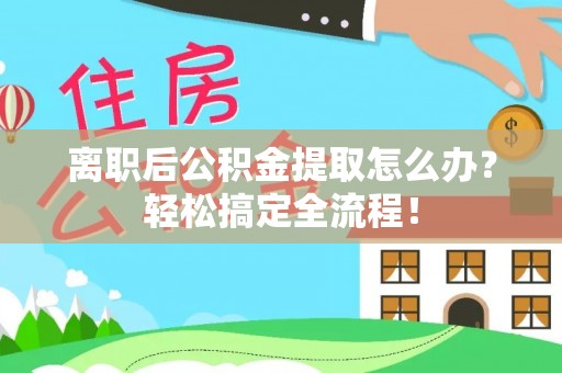 元宝离职后公积金提取怎么办？轻松搞定全流程！