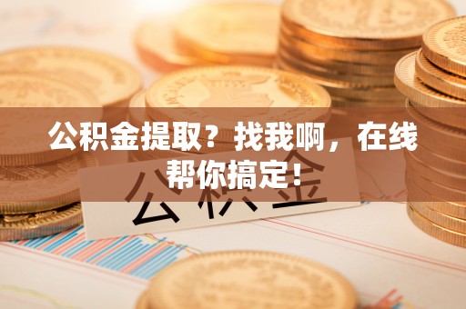 元宝公积金提取？找我啊，在线帮你搞定！