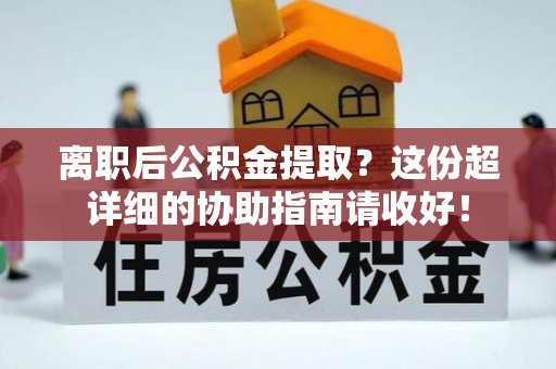 元宝离职后公积金提取？这份超详细的协助指南请收好！
