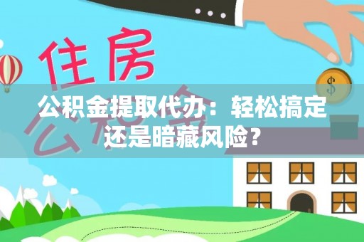 元宝公积金提取代办：轻松搞定还是暗藏风险？
