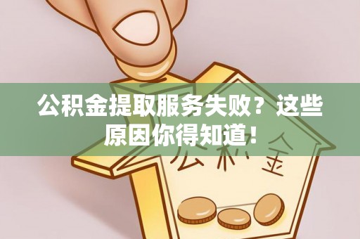 元宝公积金提取服务失败？这些原因你得知道！