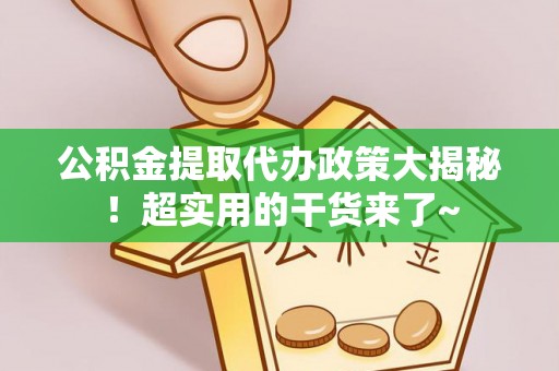 元宝公积金提取代办政策大揭秘！超实用的干货来了~