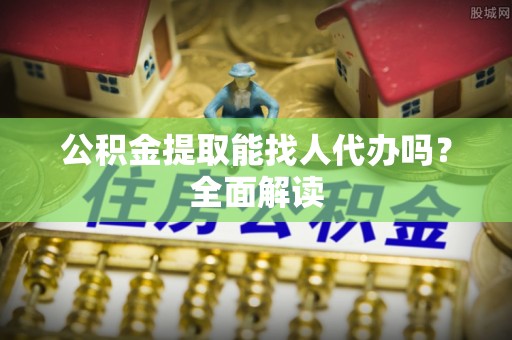 元宝公积金提取能找人代办吗？全面解读