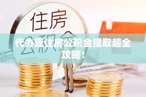 元宝代办理住房公积金提取超全攻略！