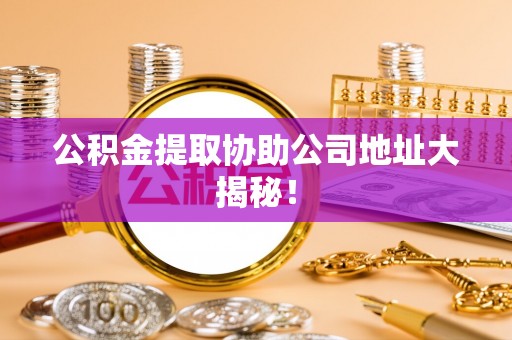元宝公积金提取协助公司地址大揭秘！