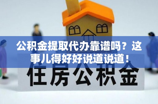 元宝公积金提取代办靠谱吗？这事儿得好好说道说道！