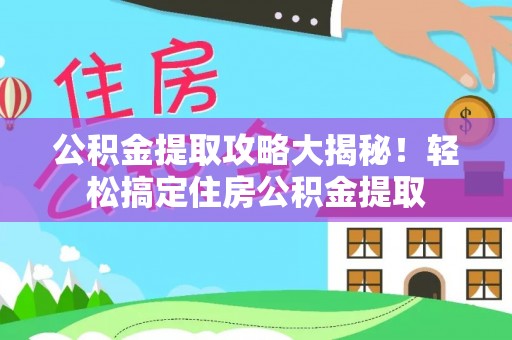 元宝公积金提取攻略大揭秘！轻松搞定住房公积金提取