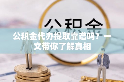 元宝公积金代办提取靠谱吗？一文带你了解真相