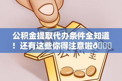 元宝公积金提取代办条件全知道！还有这些你得注意啦😉