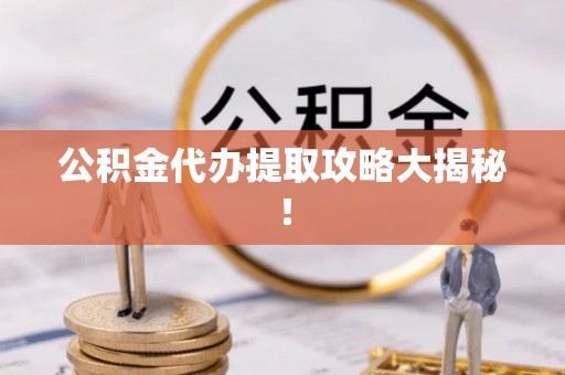 元宝公积金代办提取攻略大揭秘！