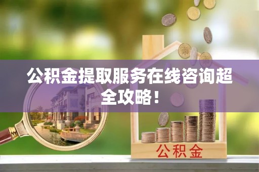 元宝公积金提取服务在线咨询超全攻略！