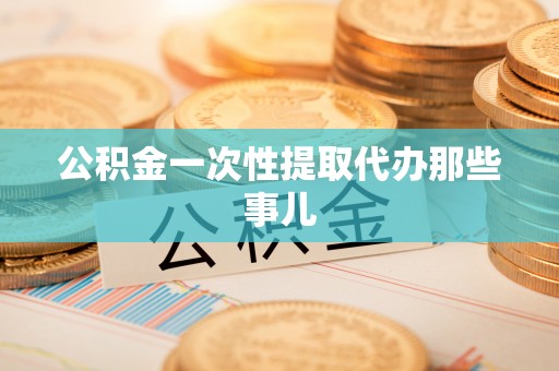 元宝公积金一次性提取代办那些事儿