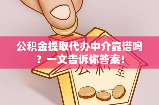 元宝公积金提取代办中介靠谱吗？一文告诉你答案！
