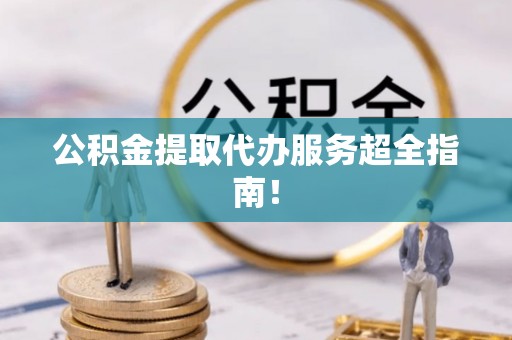 元宝公积金提取代办服务超全指南！
